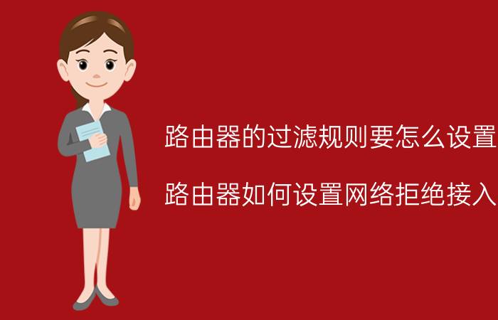 路由器的过滤规则要怎么设置 路由器如何设置网络拒绝接入？